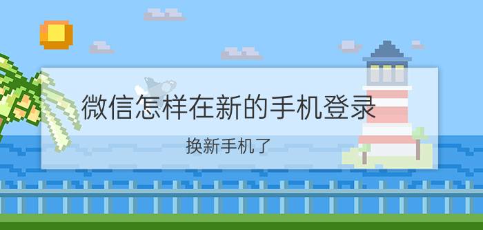 微信怎样在新的手机登录 换新手机了，不换手机号，怎样登录微信呢？